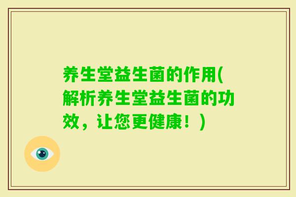 养生堂益生菌的作用(解析养生堂益生菌的功效，让您更健康！)