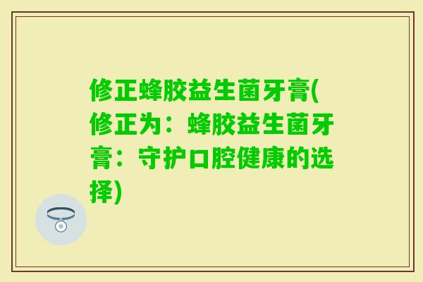 修正蜂胶益生菌牙膏(修正为：蜂胶益生菌牙膏：守护口腔健康的选择)