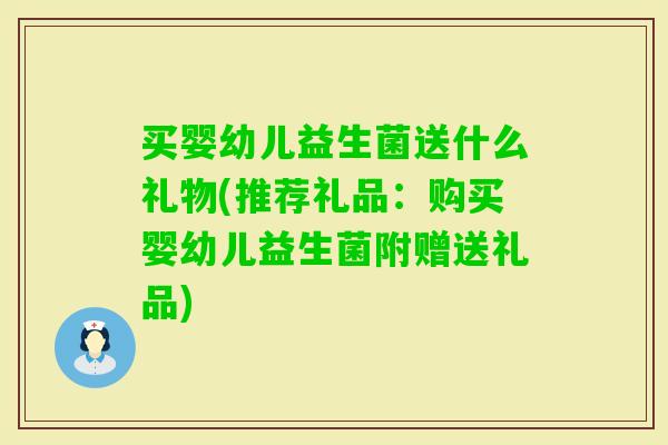买婴幼儿益生菌送什么礼物(推荐礼品:购买婴幼儿益生菌附赠送礼品) 买婴幼儿益生菌送什么礼物(推荐礼品:购买婴幼儿益生菌附赠送礼品)