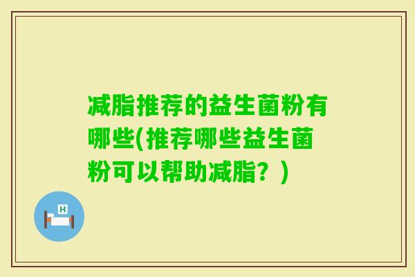 减脂推荐的益生菌粉有哪些(推荐哪些益生菌粉可以帮助减脂？)