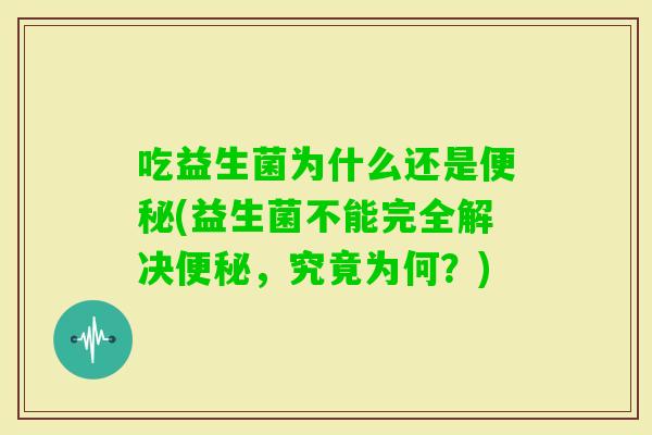 吃益生菌为什么还是(益生菌不能完全解决，究竟为何？)