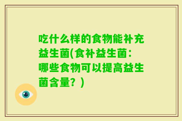吃什么样的食物能补充益生菌(食补益生菌：哪些食物可以提高益生菌含量？)