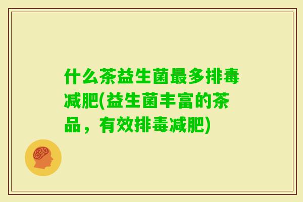 什么茶益生菌多(益生菌丰富的茶品，有效)