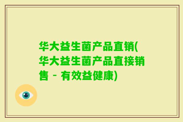 华大益生菌产品直销(华大益生菌产品直接销售 - 有效益健康)