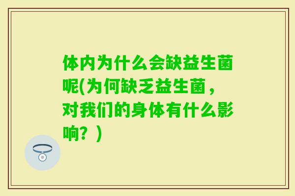 体内为什么会缺益生菌呢(为何缺乏益生菌,对我们的身体有什么影响?) 体内为什么会缺益生菌呢(为何缺乏益生菌,对我们的身体有什么影响?)