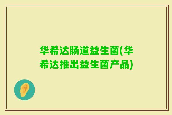 华希达肠道益生菌(华希达推出益生菌产品)