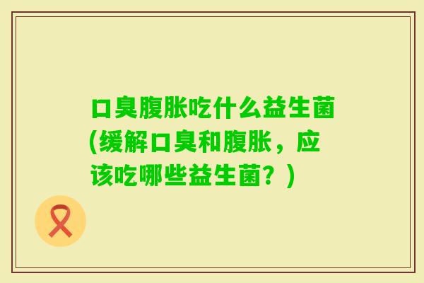 吃什么益生菌(缓解和,应该吃哪些益生菌?) 吃什么益生菌(缓解和,应该吃哪些益生菌?)