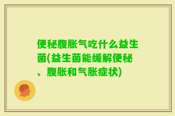 腹吃什么益生菌(益生菌能缓解、和气胀症状)