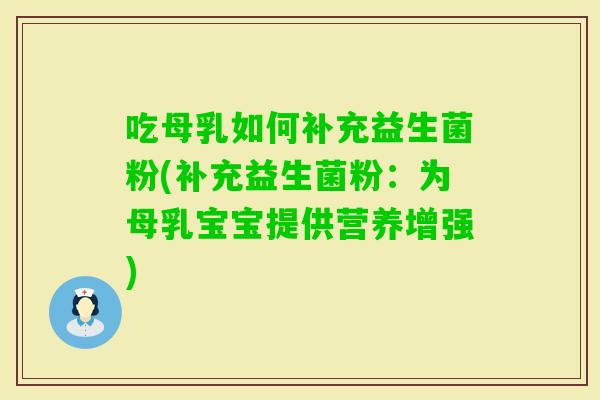 吃母乳如何补充益生菌粉(补充益生菌粉:为母乳宝宝提供营养增强) 吃母乳如何补充益生菌粉(补充益生菌粉:为母乳宝宝提供营养增强)