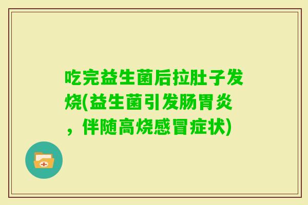吃完益生菌后拉肚子发烧(益生菌引发肠,伴随高烧症状) 吃完益生菌后拉肚子发烧(益生菌引发肠,伴随高烧症状)