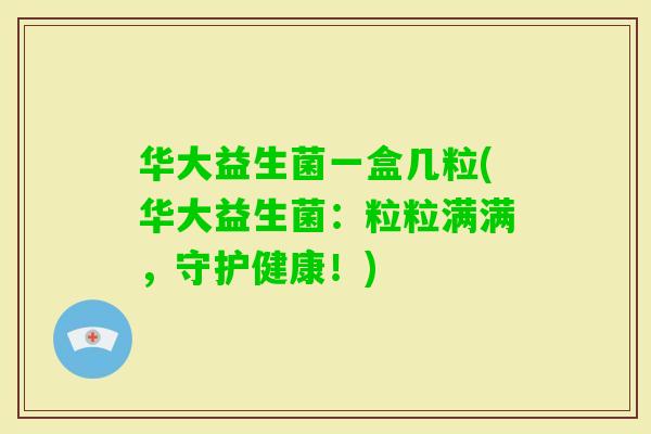 华大益生菌一盒几粒(华大益生菌:粒粒满满,守护健康!) 华大益生菌一盒几粒(华大益生菌:粒粒满满,守护健康!)