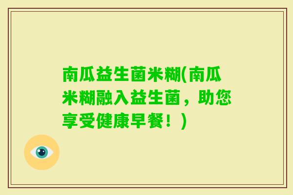 南瓜益生菌米糊(南瓜米糊融入益生菌，助您享受健康早餐！)