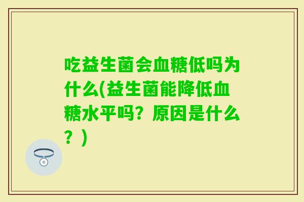 吃益生菌会低吗为什么(益生菌能降低水平吗？原因是什么？)