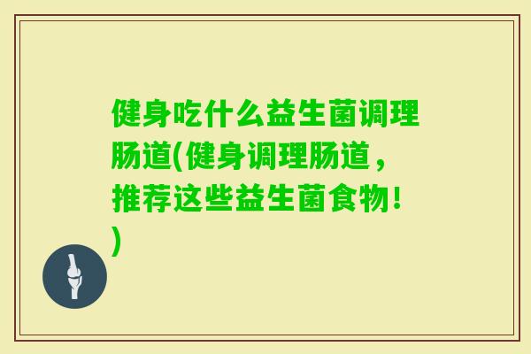 健身吃什么益生菌调理肠道(健身调理肠道，推荐这些益生菌食物！)