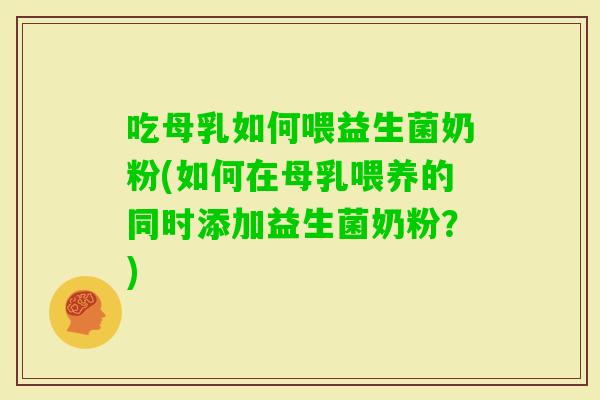 吃母乳如何喂益生菌奶粉(如何在母乳喂养的同时添加益生菌奶粉?) 吃母乳如何喂益生菌奶粉(如何在母乳喂养的同时添加益生菌奶粉?)