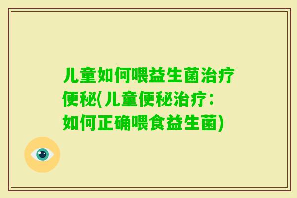 儿童如何喂益生菌(儿童:如何正确喂食益生菌) 儿童如何喂益生菌(儿童:如何正确喂食益生菌)