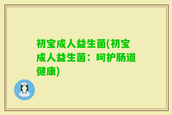 初宝成人益生菌(初宝成人益生菌：呵护肠道健康)