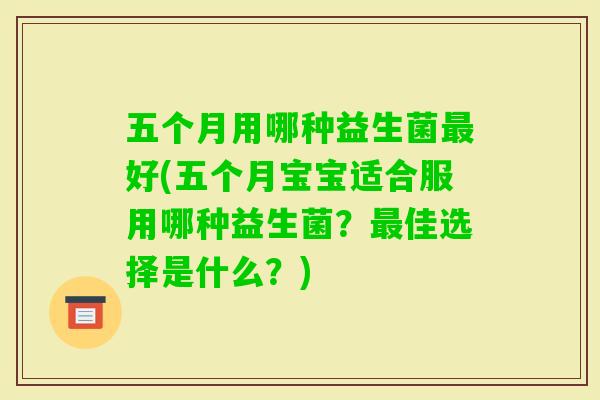五个月用哪种益生菌好(五个月宝宝适合服用哪种益生菌？佳选择是什么？)