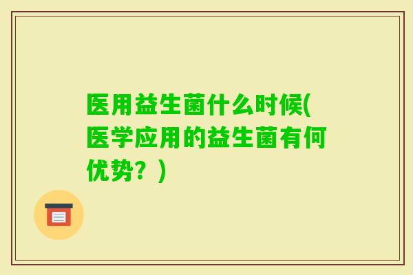 医用益生菌什么时候(医学应用的益生菌有何优势？)