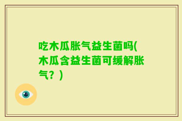 吃木瓜益生菌吗(木瓜含益生菌可缓解？)