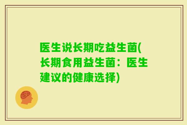 医生说长期吃益生菌(长期食用益生菌：医生建议的健康选择)