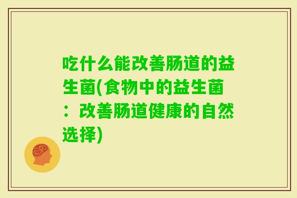 吃什么能改善肠道的益生菌(食物中的益生菌：改善肠道健康的自然选择)