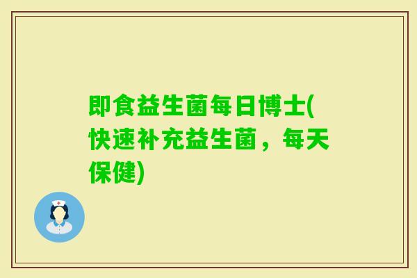 即食益生菌每日博士(快速补充益生菌，每天保健)