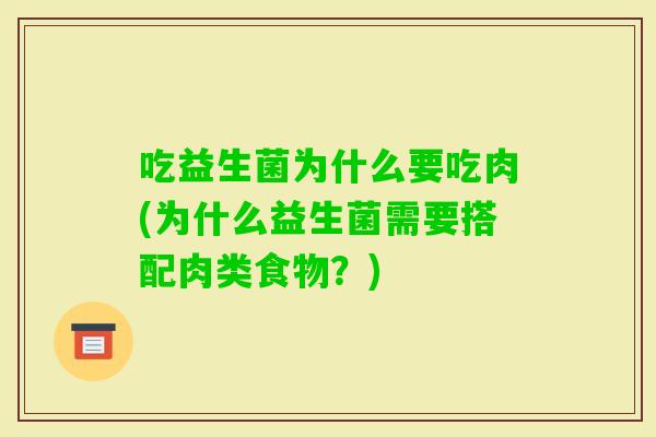 吃益生菌为什么要吃肉(为什么益生菌需要搭配肉类食物？)