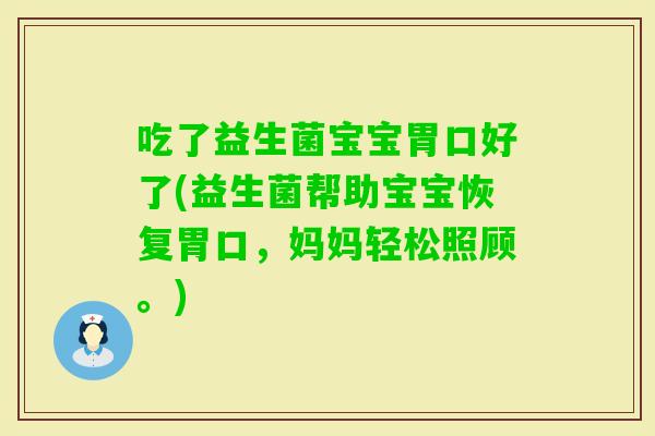 吃了益生菌宝宝胃口好了(益生菌帮助宝宝恢复胃口，妈妈轻松照顾。)
