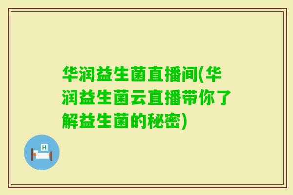 华润益生菌直播间(华润益生菌云直播带你了解益生菌的秘密)