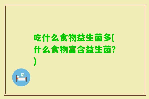吃什么食物益生菌多(什么食物富含益生菌？)