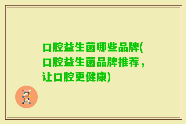 口腔益生菌哪些品牌(口腔益生菌品牌推荐，让口腔更健康)