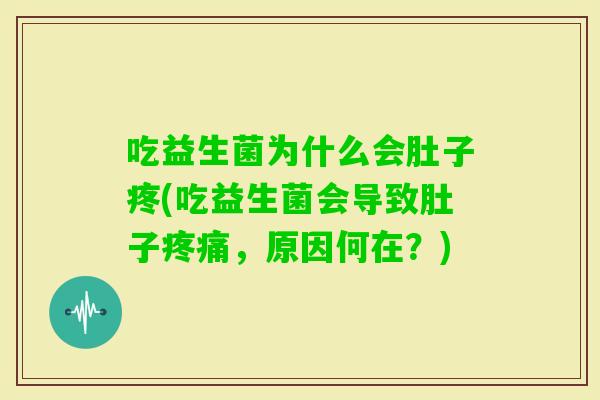 吃益生菌为什么会肚子疼(吃益生菌会导致肚子,原因何在?) 吃益生菌为什么会肚子疼(吃益生菌会导致肚子,原因何在?)