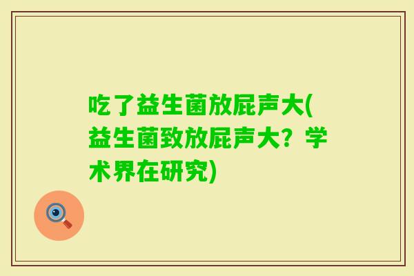 吃了益生菌放屁声大(益生菌致放屁声大？学术界在研究)