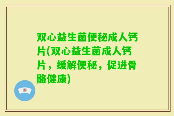 双心益生菌成人钙片(双心益生菌成人钙片，缓解，促进骨骼健康)