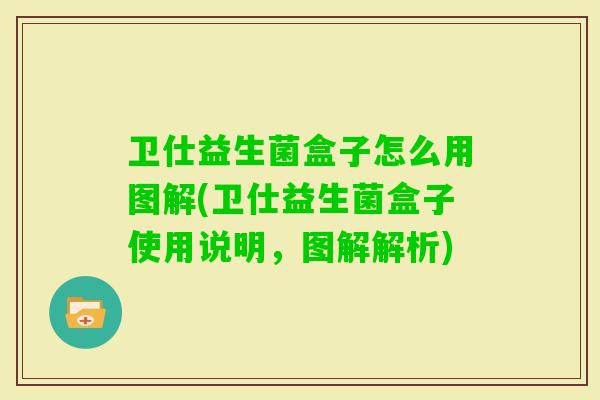 卫仕益生菌盒子怎么用图解(卫仕益生菌盒子使用说明，图解解析)