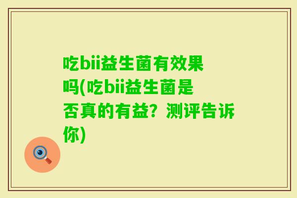 吃bii益生菌有效果吗(吃bii益生菌是否真的有益？测评告诉你)