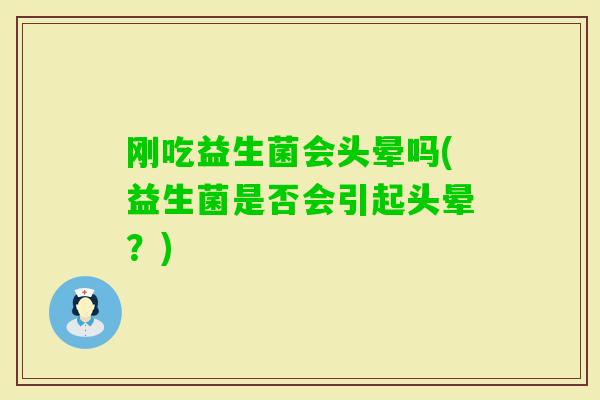 刚吃益生菌会头晕吗(益生菌是否会引起头晕？)