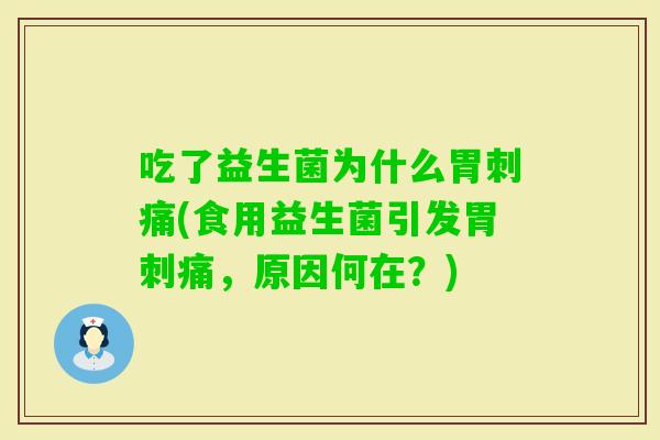 吃了益生菌为什么胃刺痛(食用益生菌引发胃刺痛,原因何在?) 吃了益生菌为什么胃刺痛(食用益生菌引发胃刺痛,原因何在?)