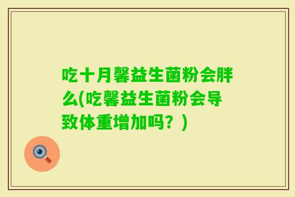 吃十月馨益生菌粉会胖么(吃馨益生菌粉会导致体重增加吗？)