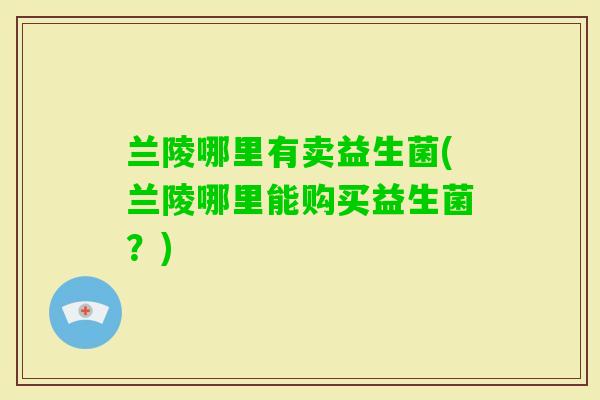 兰陵哪里有卖益生菌(兰陵哪里能购买益生菌？)