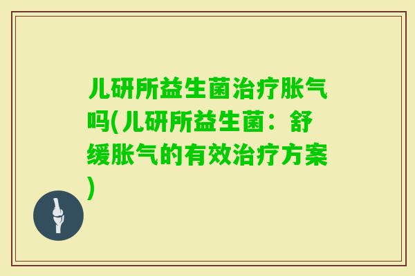 儿研所益生菌吗(儿研所益生菌：舒缓的有效方案)