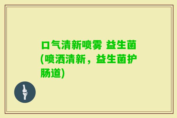 口气清新喷雾 益生菌(喷洒清新，益生菌护肠道)