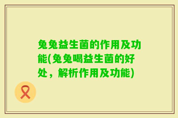 兔兔益生菌的作用及功能(兔兔喝益生菌的好处,解析作用及功能) 兔兔益生菌的作用及功能(兔兔喝益生菌的好处,解析作用及功能)
