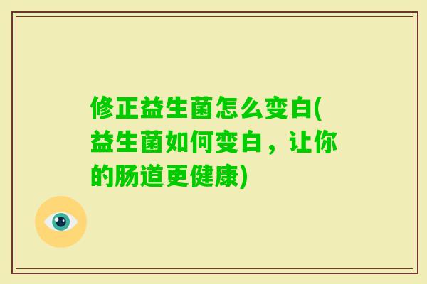 修正益生菌怎么变白(益生菌如何变白，让你的肠道更健康)