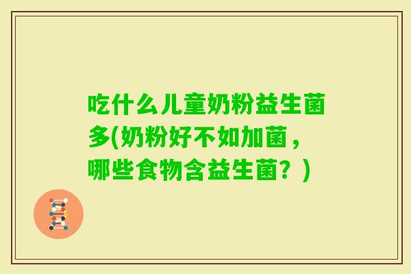 吃什么儿童奶粉益生菌多(奶粉好不如加菌，哪些食物含益生菌？)
