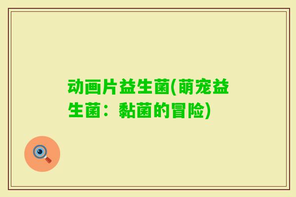 动画片益生菌(萌宠益生菌:黏菌的冒险) 动画片益生菌(萌宠益生菌:黏菌的冒险)