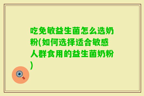 吃免敏益生菌怎么选奶粉(如何选择适合敏感人群食用的益生菌奶粉)