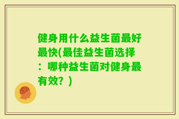 健身用什么益生菌好快(佳益生菌选择：哪种益生菌对健身有效？)
