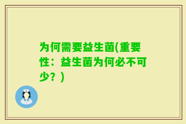 为何需要益生菌(重要性：益生菌为何必不可少？)